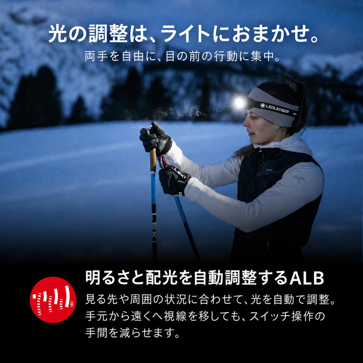 光の調整は、ライトにおまかせ。 両手を自由に、目の前の行動に集中。 明るさと配光を自動調整するALB 見る先や周囲の状況に合わせて、光を自動で調整。手元から遠くへ視線を移しても、スイッチ操作の手間を減らせます。