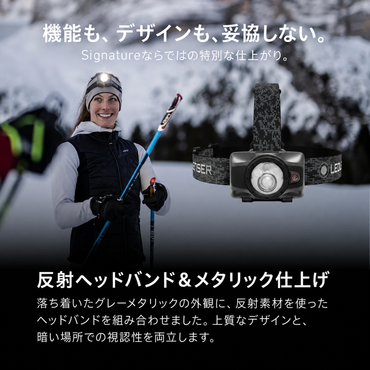 機能も、デザインも、妥協しない。 Signatureならではの特別な仕上がり。 反射ヘッドバンド&メタリック仕上げ 落ち着いたグレーメタリックの外観に、反射素材を使ったヘッドバンドを組み合わせました。上質なデザインと、暗い場所での視認性を両立します。