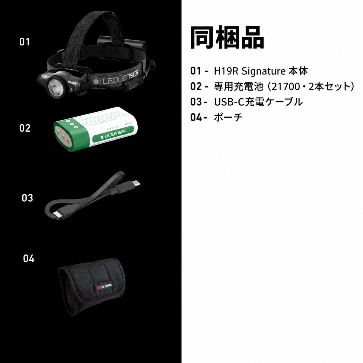 同梱品 01 H19R Signature 本体 02 専用充電池（21700・2本セット） 03 USB-C充電ケーブル 04 ポーチ