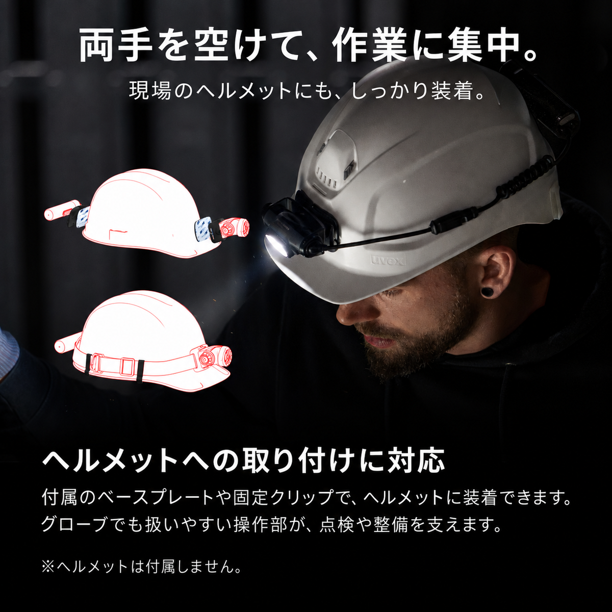 両手を空けて、作業に集中。 現場のヘルメットにも、しっかり装着。 ヘルメットへの取り付けに対応 付属のベースプレートや固定クリップで、ヘルメットに装着できます。グローブでも扱いやすい操作部が、点検や整備を支えます。 ※ヘルメットは付属しません。